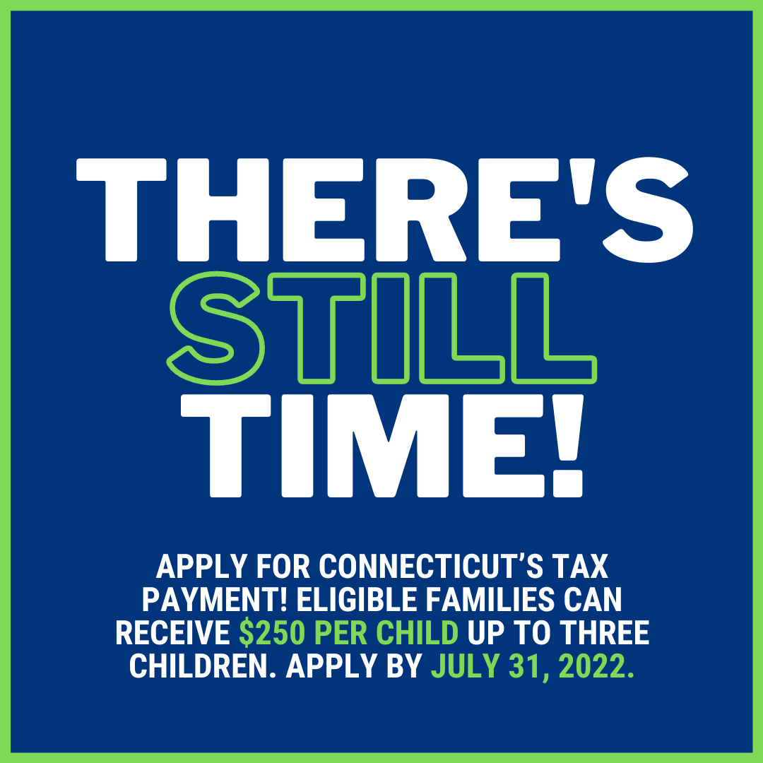 A graphic with a green outline and blue background. There is large text that reads, "There's Still Time!" Below there is smaller text that reads, "Apply for Connecticut's tax payment! Eligible families can receive $250 per child up to three children. Apply by July 31, 2022."